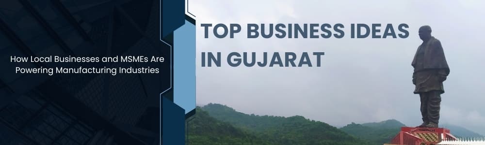 Top Business Ideas in Gujarat: How Local Businesses and MSMEs Are Powering Manufacturing Industries